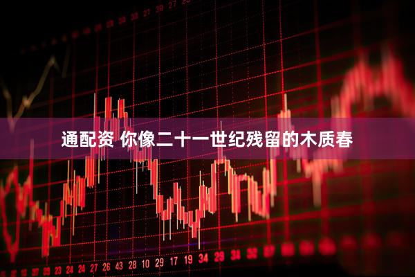 通配资 你像二十一世纪残留的木质春