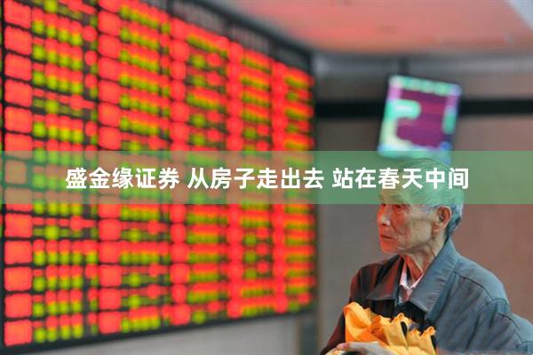 盛金缘证券 从房子走出去 站在春天中间